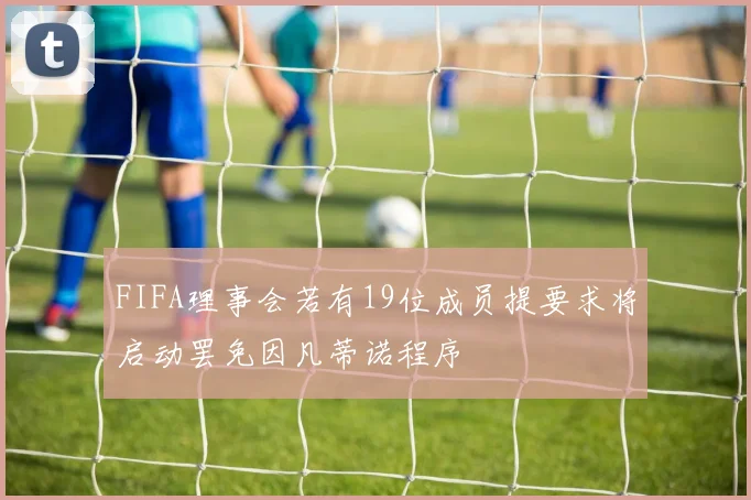 FIFA理事会若有19位成员提要求将启动罢免因凡蒂诺程序