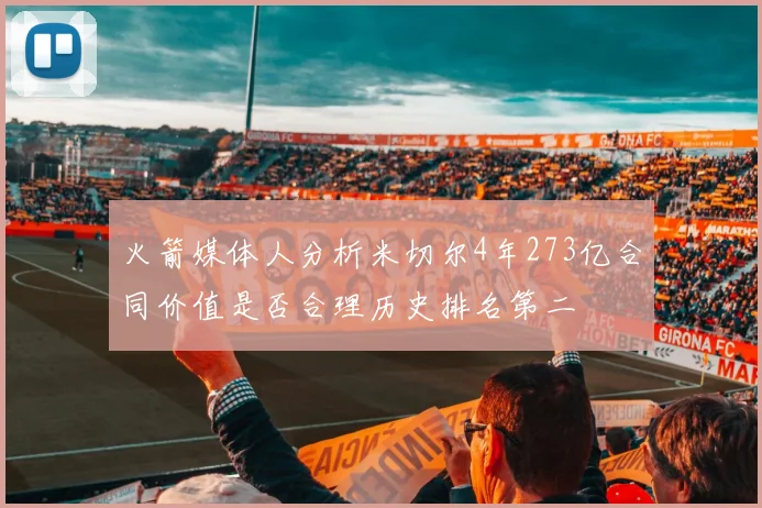 火箭媒体人分析米切尔4年273亿合同价值是否合理历史排名第二