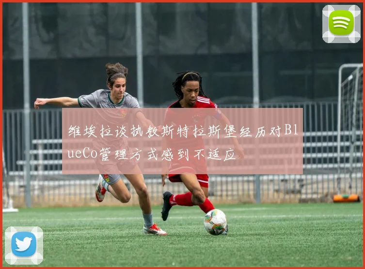维埃拉谈执教斯特拉斯堡经历对BlueCo管理方式感到不适应
